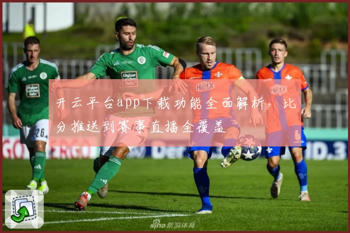 开云平台app下载功能全面解析，比分推送到赛事直播全覆盖