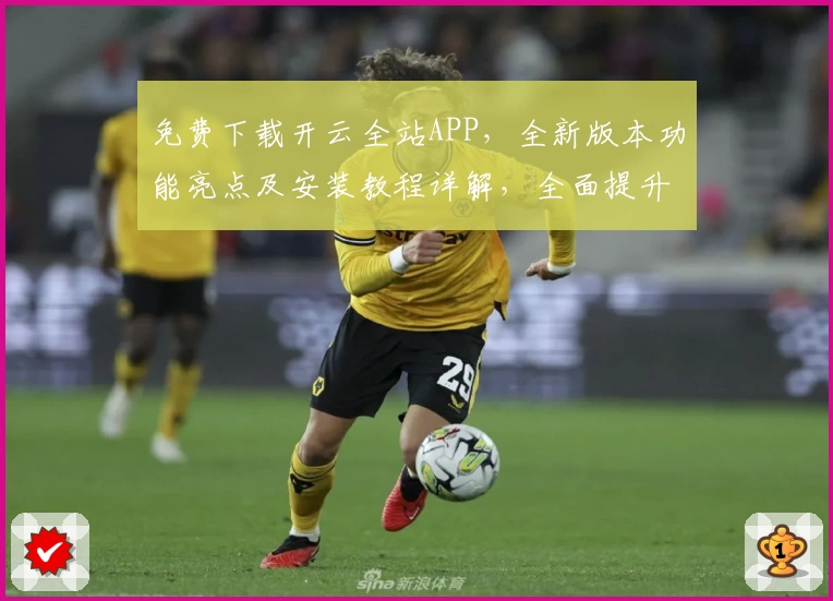 免费下载开云全站APP，全新版本功能亮点及安装教程详解，全面提升用户体验