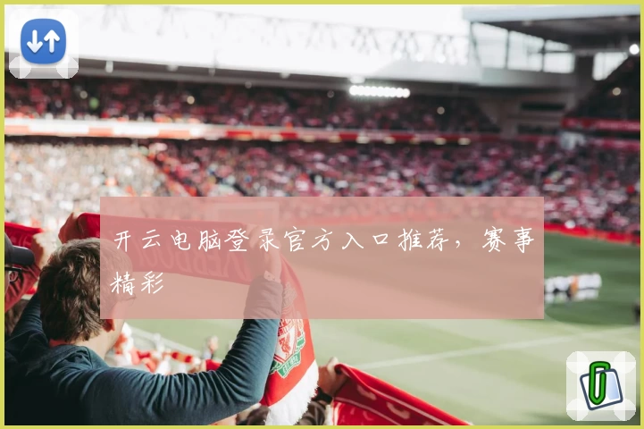开云电脑登录官方入口推荐，赛事精彩