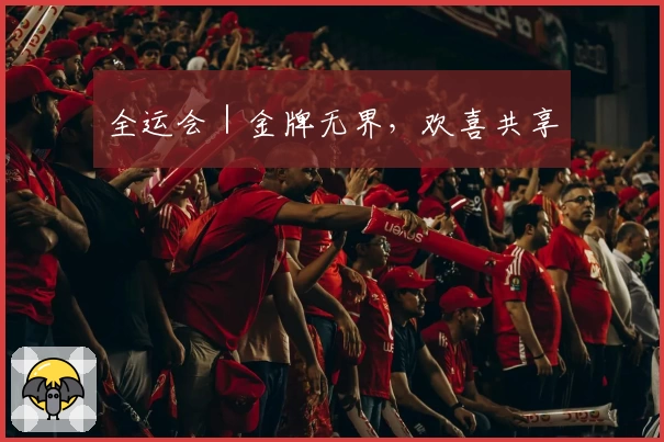 全运会｜金牌无界，欢喜共享