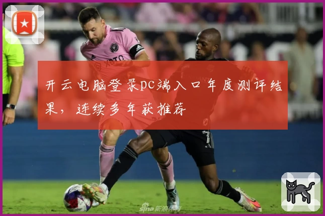 开云电脑登录pc端入口年度测评结果，连续多年获推荐