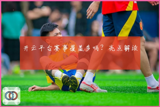 开云平台赛事覆盖多吗？亮点解读