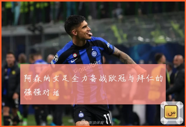 阿森纳女足全力备战欧冠与拜仁的强强对话