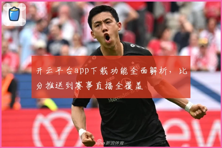 开云平台app下载功能全面解析，比分推送到赛事直播全覆盖