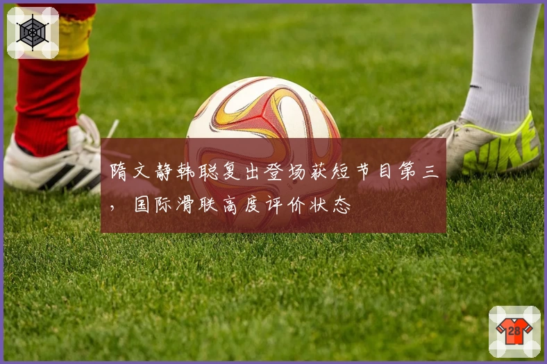 隋文静韩聪复出登场获短节目第三，国际滑联高度评价状态