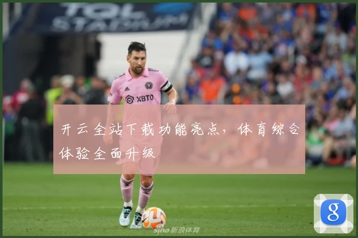 开云全站下载功能亮点,体育综合体验全面升级