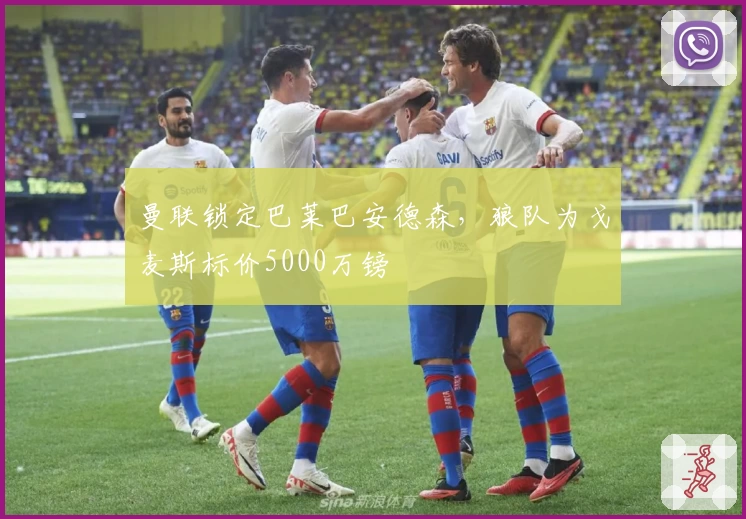 曼联锁定巴莱巴安德森，狼队为戈麦斯标价5000万镑