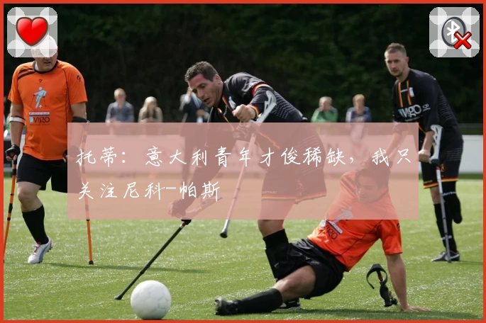 托蒂:意大利青年才俊稀缺,我只关注尼科-帕斯