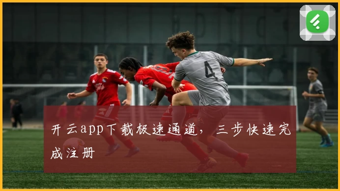 开云app下载极速通道，三步快速完成注册