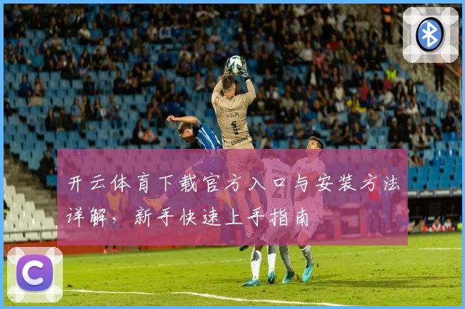 开云体育下载官方入口与安装方法详解，新手快速上手指南
