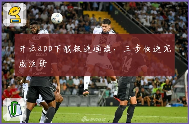 开云app下载极速通道，三步快速完成注册